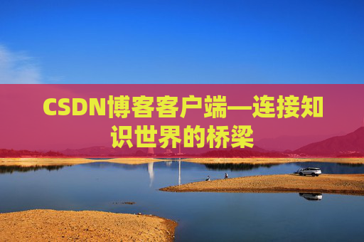 CSDN博客客户端—连接知识世界的桥梁