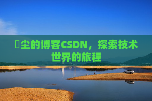 玦尘的博客CSDN，探索技术世界的旅程
